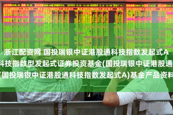 浙江配资网 国投瑞银中证港股通科技指数发起式A: 国投瑞银中证港股通科技指数型发起式证券投资基金(国投瑞银中证港股通科技指数发起式A)基金产品资料概要