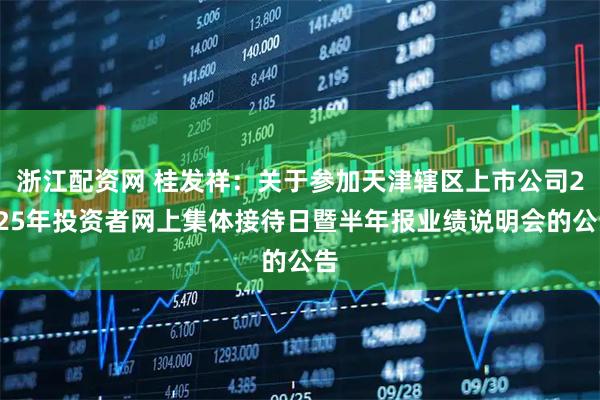 浙江配资网 桂发祥：关于参加天津辖区上市公司2025年投资者网上集体接待日暨半年报业绩说明会的公告