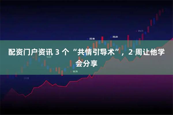配资门户资讯 3 个 “共情引导术”，2 周让他学会分享