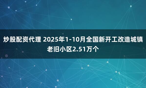 炒股配资代理 2025年1-10月全国新开工改造城镇老旧小区2.51万个